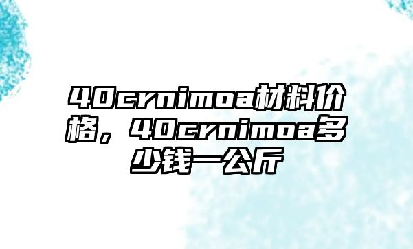 40crnimoa材料價格，40crnimoa多少錢一公斤