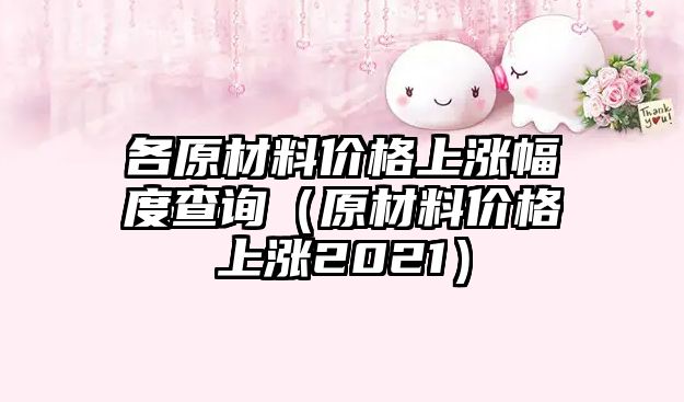 各原材料價格上漲幅度查詢（原材料價格上漲2021）