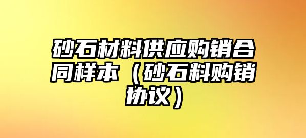 砂石材料供應(yīng)購銷合同樣本（砂石料購銷協(xié)議）