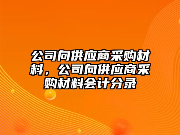 公司向供應(yīng)商采購材料，公司向供應(yīng)商采購材料會計分錄