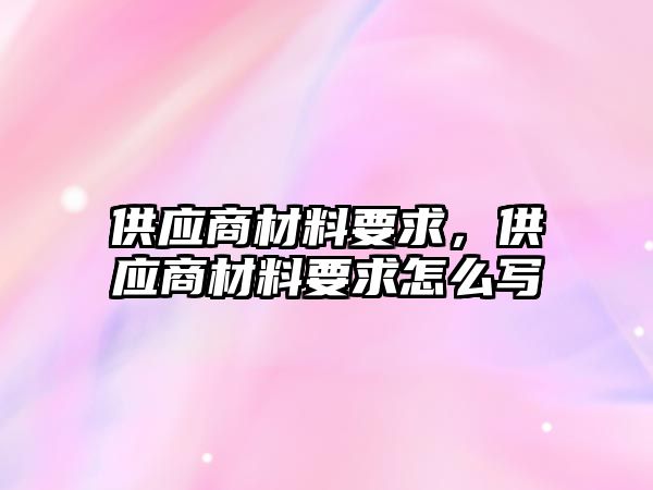 供應(yīng)商材料要求，供應(yīng)商材料要求怎么寫