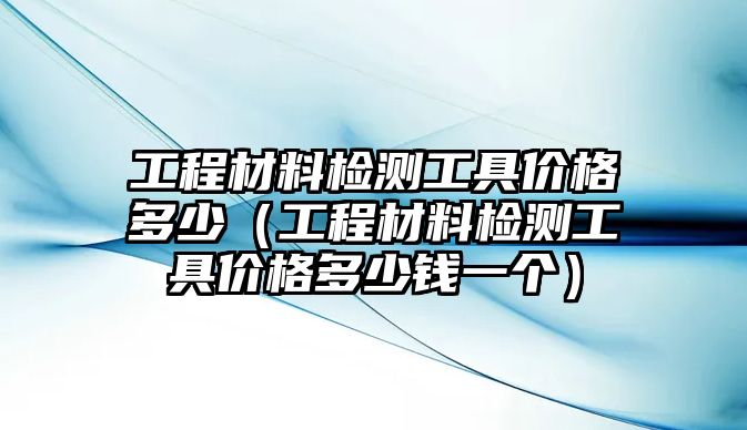 工程材料檢測工具價格多少（工程材料檢測工具價格多少錢一個）