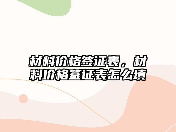 材料價(jià)格簽證表，材料價(jià)格簽證表怎么填