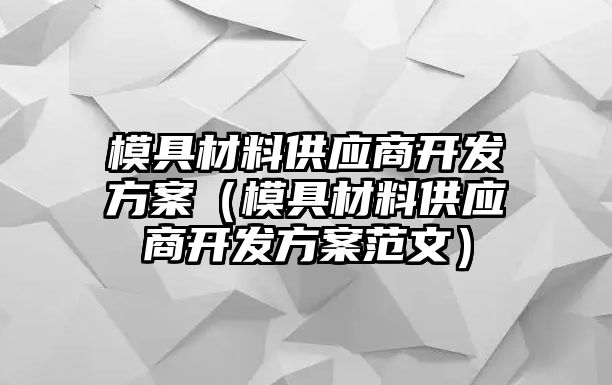 模具材料供應(yīng)商開發(fā)方案（模具材料供應(yīng)商開發(fā)方案范文）