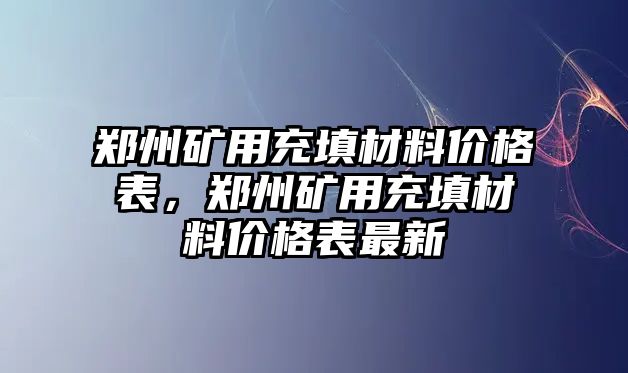 鄭州礦用充填材料價(jià)格表，鄭州礦用充填材料價(jià)格表最新