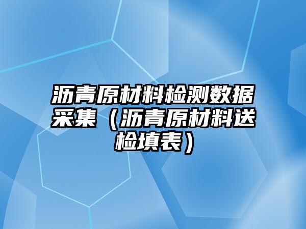 瀝青原材料檢測數(shù)據(jù)采集（瀝青原材料送檢填表）