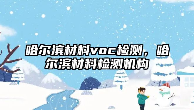 哈爾濱材料voc檢測，哈爾濱材料檢測機構