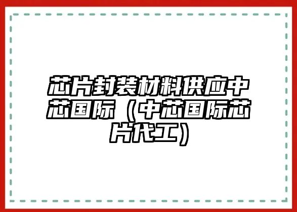 芯片封裝材料供應(yīng)中芯國際（中芯國際芯片代工）