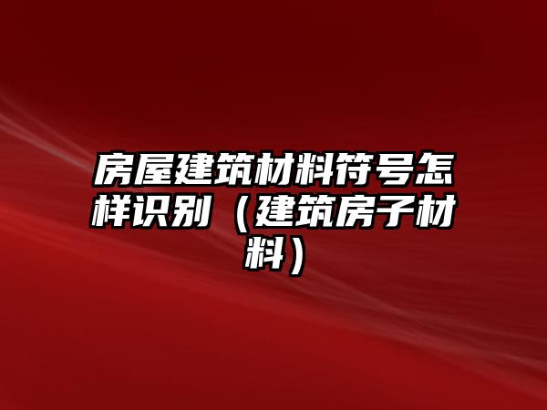 房屋建筑材料符號(hào)怎樣識(shí)別（建筑房子材料）