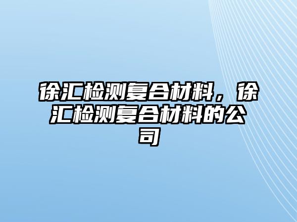 徐匯檢測復(fù)合材料，徐匯檢測復(fù)合材料的公司