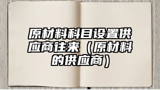 原材料科目設(shè)置供應(yīng)商往來（原材料的供應(yīng)商）