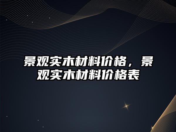 景觀實木材料價格，景觀實木材料價格表