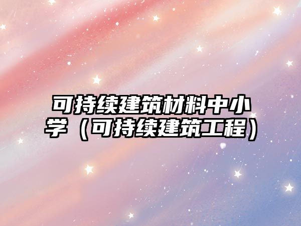 可持續(xù)建筑材料中小學(xué)（可持續(xù)建筑工程）