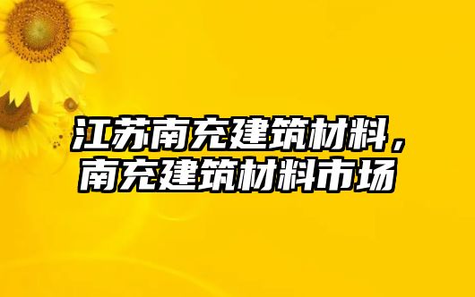 江蘇南充建筑材料，南充建筑材料市場(chǎng)