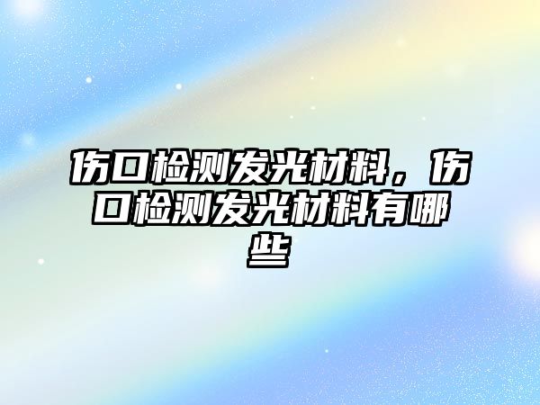 傷口檢測發(fā)光材料，傷口檢測發(fā)光材料有哪些