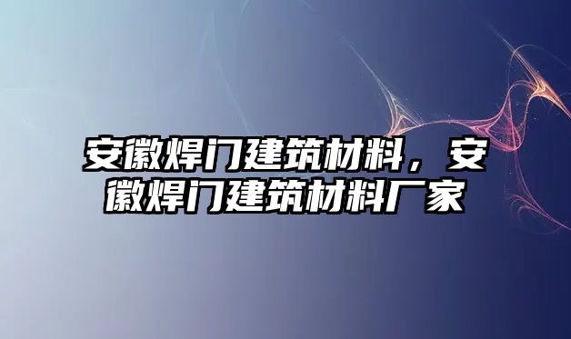 安徽焊門建筑材料，安徽焊門建筑材料廠家