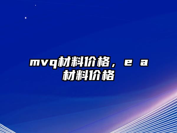 mvq材料價格，e∨a材料價格