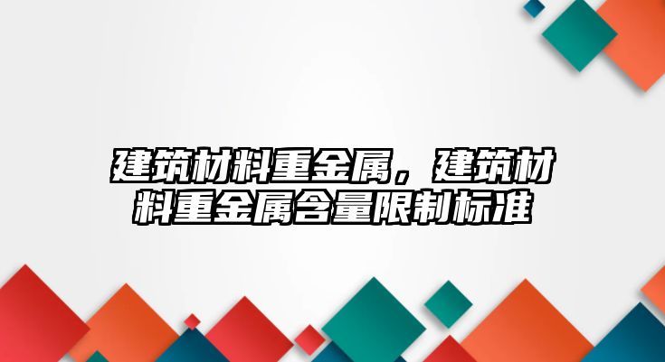 建筑材料重金屬，建筑材料重金屬含量限制標準