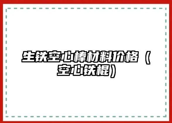 生鐵空心棒材料價格（空心鐵棍）