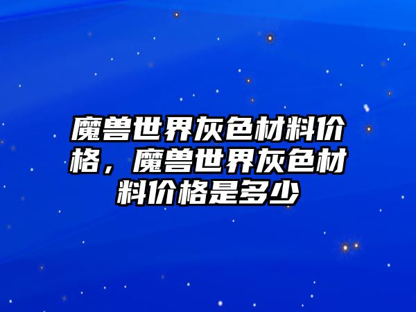 魔獸世界灰色材料價(jià)格，魔獸世界灰色材料價(jià)格是多少