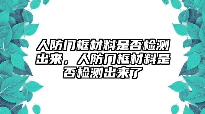 人防門框材料是否檢測出來，人防門框材料是否檢測出來了