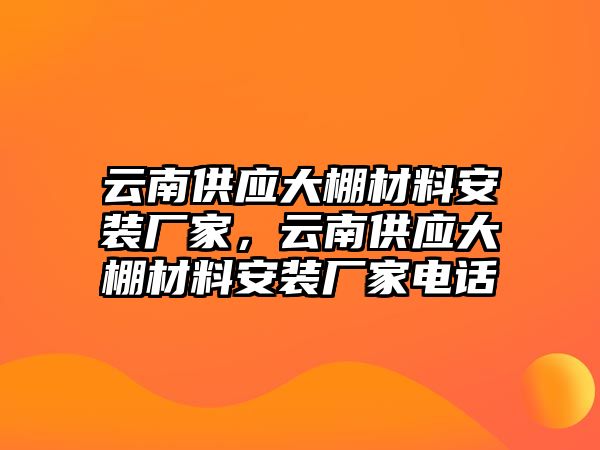 云南供應(yīng)大棚材料安裝廠家，云南供應(yīng)大棚材料安裝廠家電話