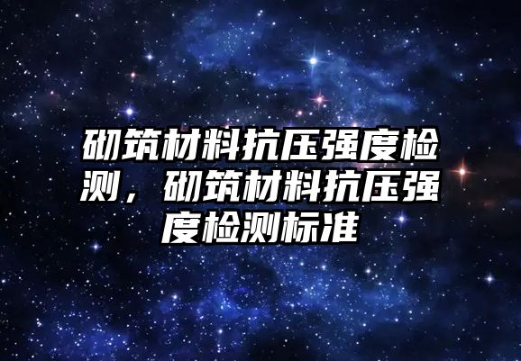 砌筑材料抗壓強(qiáng)度檢測，砌筑材料抗壓強(qiáng)度檢測標(biāo)準(zhǔn)