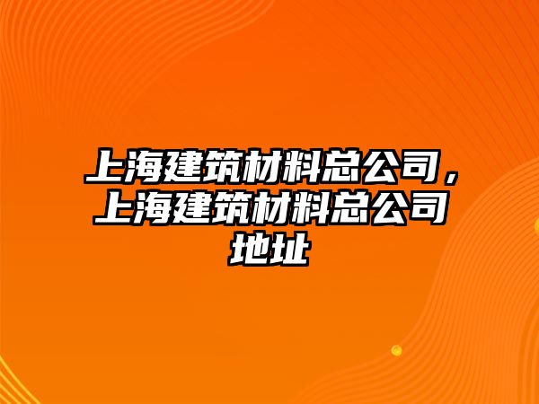 上海建筑材料總公司，上海建筑材料總公司地址