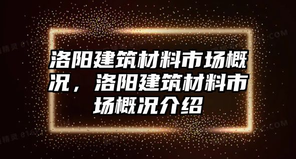 洛陽建筑材料市場概況，洛陽建筑材料市場概況介紹