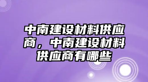 中南建設材料供應商，中南建設材料供應商有哪些