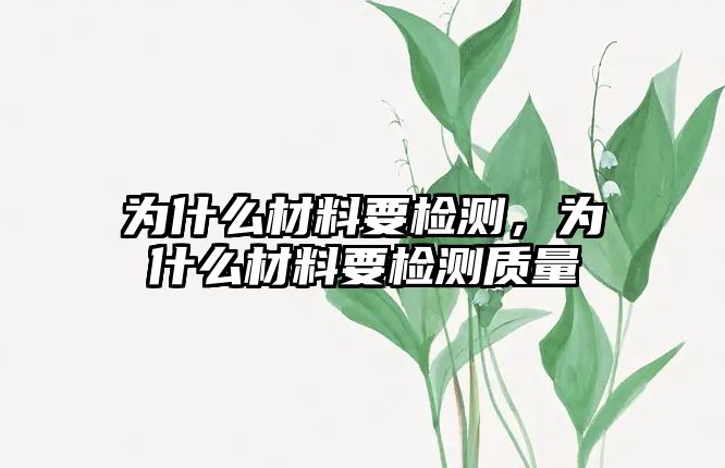 為什么材料要檢測(cè)，為什么材料要檢測(cè)質(zhì)量