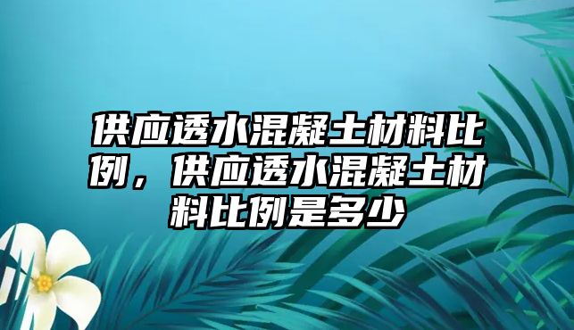 供應(yīng)透水混凝土材料比例，供應(yīng)透水混凝土材料比例是多少