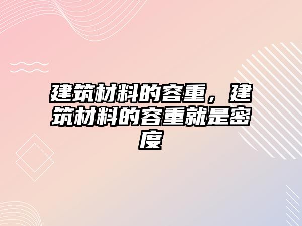 建筑材料的容重，建筑材料的容重就是密度