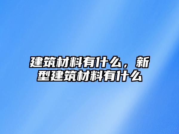 建筑材料有什么，新型建筑材料有什么