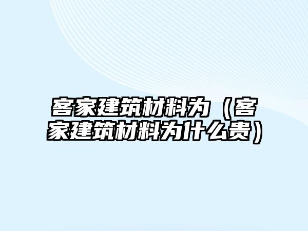 客家建筑材料為（客家建筑材料為什么貴）