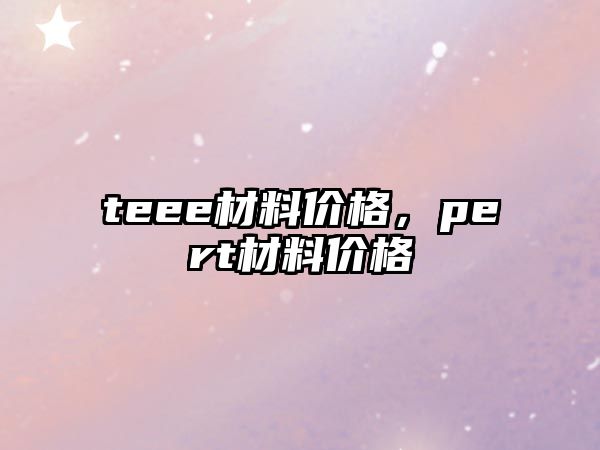 teee材料價格，pert材料價格