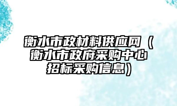 衡水市政材料供應網(wǎng)（衡水市政府采購中心招標采購信息）