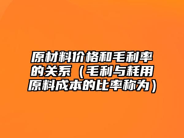 原材料價格和毛利率的關(guān)系（毛利與耗用原料成本的比率稱為）