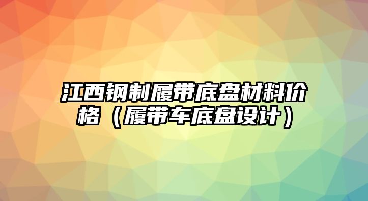 江西鋼制履帶底盤材料價格（履帶車底盤設計）