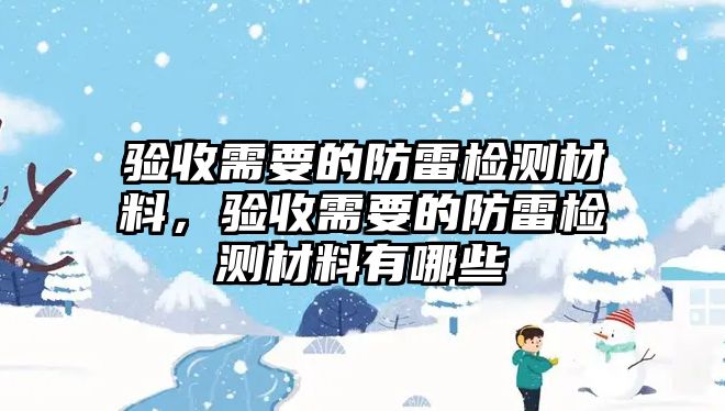 驗收需要的防雷檢測材料，驗收需要的防雷檢測材料有哪些