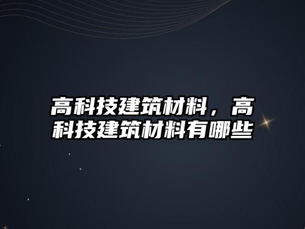 高科技建筑材料，高科技建筑材料有哪些