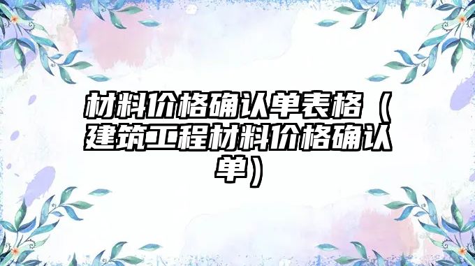 材料價格確認單表格（建筑工程材料價格確認單）