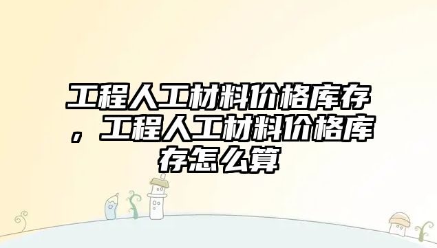 工程人工材料價格庫存，工程人工材料價格庫存怎么算