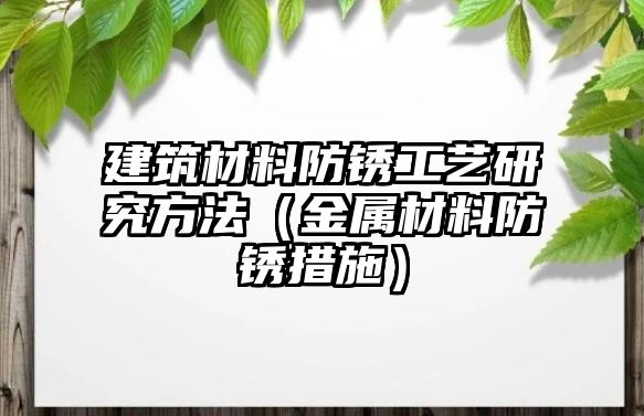 建筑材料防銹工藝研究方法（金屬材料防銹措施）