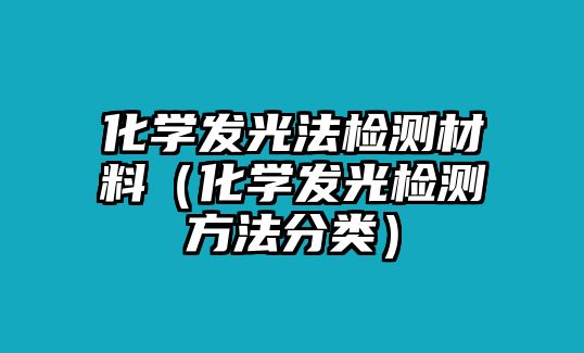 化學(xué)發(fā)光法檢測材料（化學(xué)發(fā)光檢測方法分類）