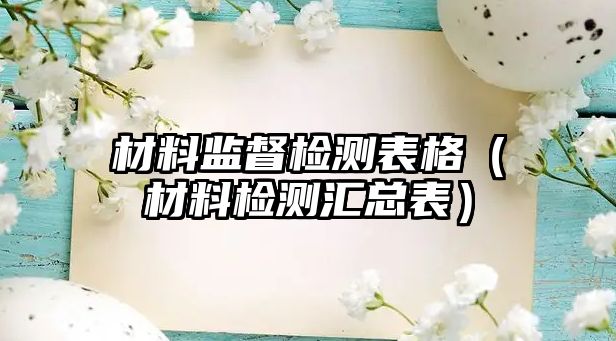 材料監(jiān)督檢測表格（材料檢測匯總表）