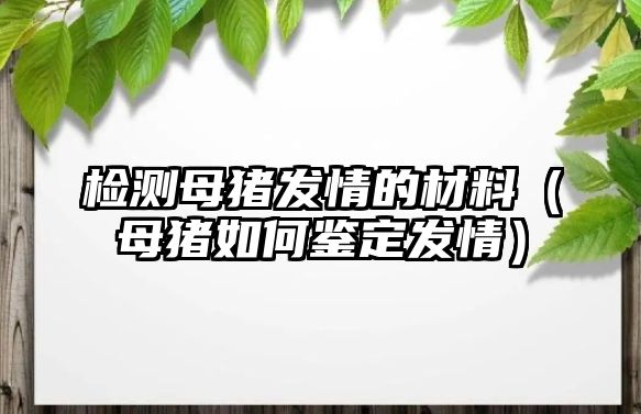 檢測母豬發(fā)情的材料（母豬如何鑒定發(fā)情）