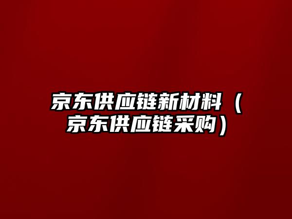 京東供應鏈新材料（京東供應鏈采購）