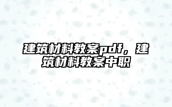 建筑材料教案pdf，建筑材料教案中職