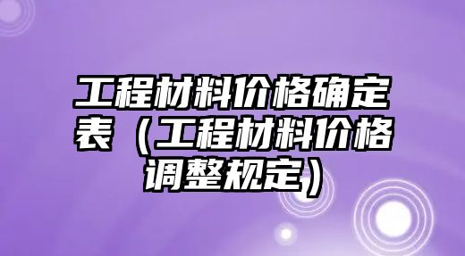 工程材料價格確定表（工程材料價格調(diào)整規(guī)定）